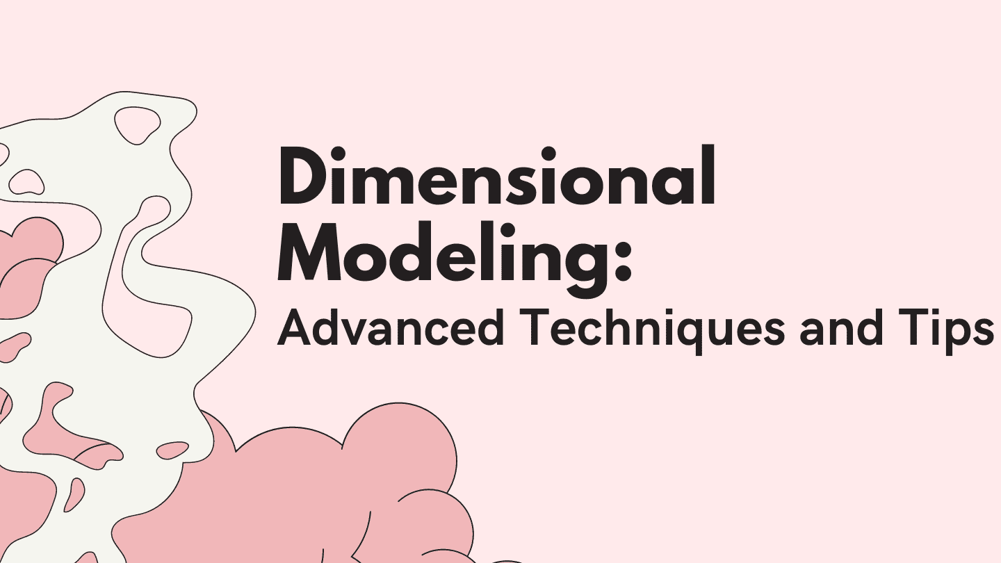 Let's Dive Deeper into Dimensional Modeling Advanced Techniques and Tips